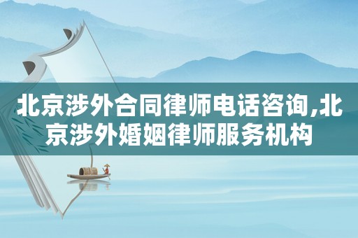 北京涉外合同律師電話咨詢,北京涉外婚姻律師服務(wù)機構(gòu)