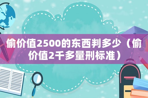 偷價(jià)值2500的東西判多少（偷價(jià)值2千多量刑標(biāo)準(zhǔn)）