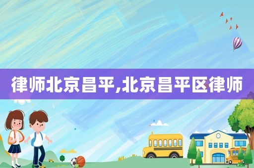 律師北京昌平,北京昌平區(qū)律師