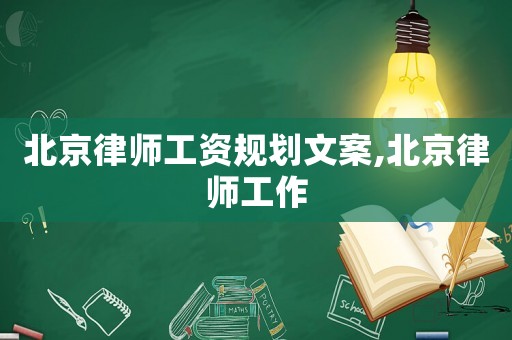 北京律師工資規(guī)劃文案,北京律師工作