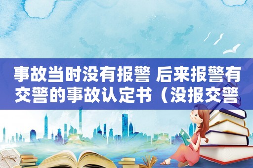 事故當(dāng)時(shí)沒有報(bào)警 后來報(bào)警有交警的事故認(rèn)定書（沒報(bào)交警認(rèn)定事故可否評工傷）