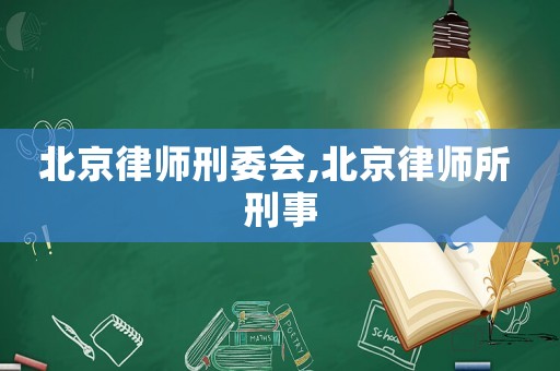北京律師刑委會,北京律師所 刑事