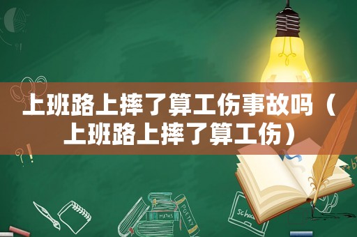 上班路上摔了算工傷事故嗎（上班路上摔了算工傷）