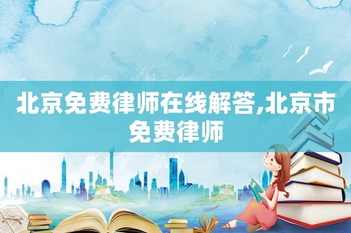 北京免費(fèi)律師在線解答,北京市免費(fèi)律師