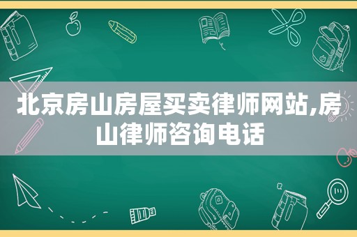 北京房山房屋買賣律師網(wǎng)站,房山律師咨詢電話