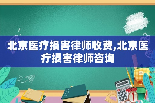 北京醫(yī)療損害律師收費,北京醫(yī)療損害律師咨詢