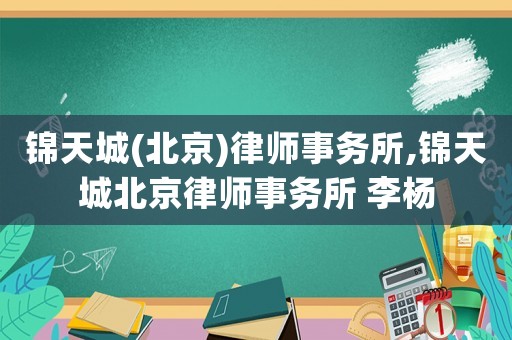 錦天城(北京)律師事務(wù)所,錦天城北京律師事務(wù)所 李楊