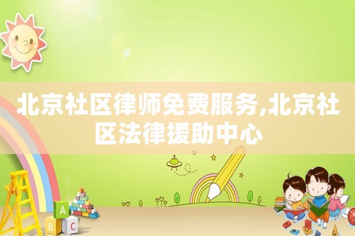 北京社區(qū)律師免費服務,北京社區(qū)法律援助中心