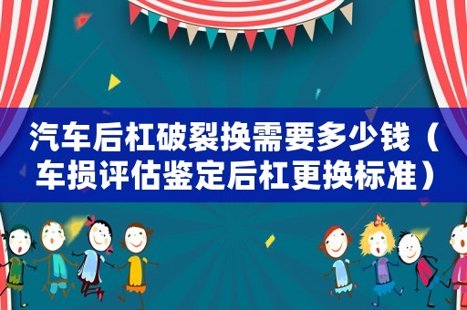 汽車(chē)后杠破裂換需要多少錢(qián)（車(chē)損評(píng)估鑒定后杠更換標(biāo)準(zhǔn)）
