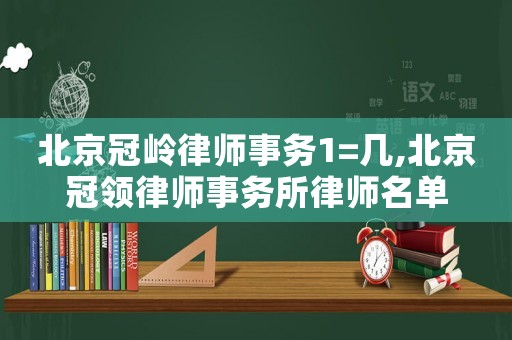 北京冠嶺律師事務(wù)1=幾,北京冠領(lǐng)律師事務(wù)所律師名單
