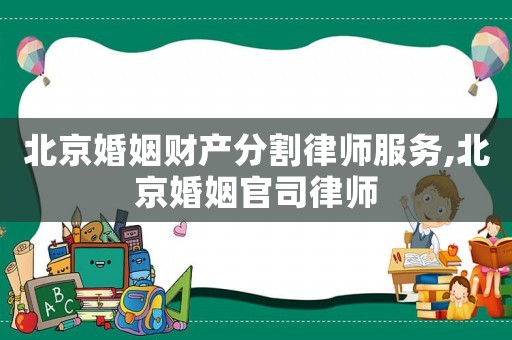 北京婚姻財(cái)產(chǎn)分割律師服務(wù),北京婚姻官司律師