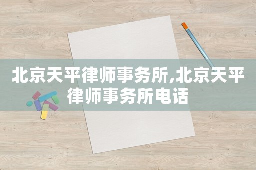 北京天平律師事務(wù)所,北京天平律師事務(wù)所電話