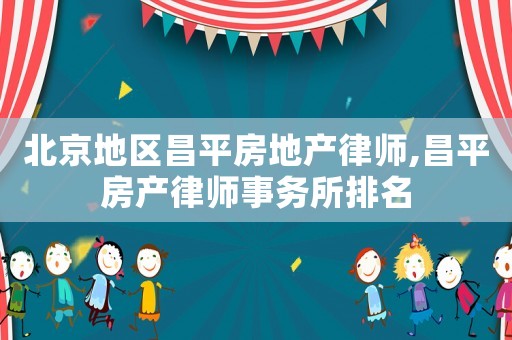 北京地區(qū)昌平房地產(chǎn)律師,昌平房產(chǎn)律師事務(wù)所排名