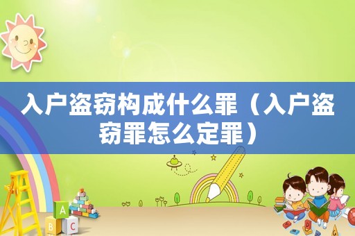 入戶盜竊構(gòu)成什么罪（入戶盜竊罪怎么定罪）