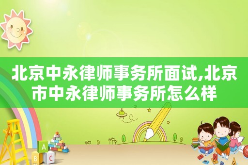 北京中永律師事務(wù)所面試,北京市中永律師事務(wù)所怎么樣