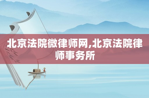 北京法院微律師網,北京法院律師事務所