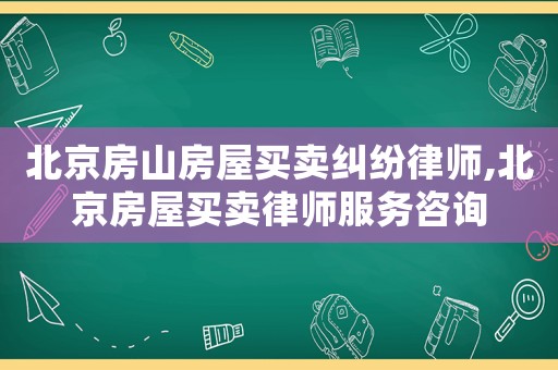 北京房山房屋買賣糾紛律師,北京房屋買賣律師服務(wù)咨詢