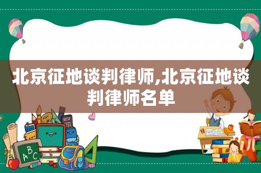 北京征地談判律師,北京征地談判律師名單