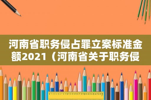 河南省職務侵占罪立案標準金額2021（河南省關于職務侵占罪立案標準）