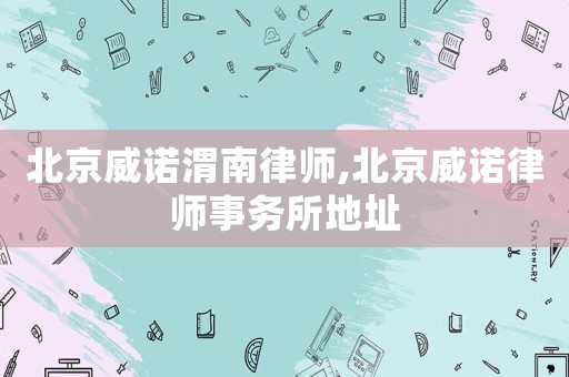 北京威諾渭南律師,北京威諾律師事務(wù)所地址