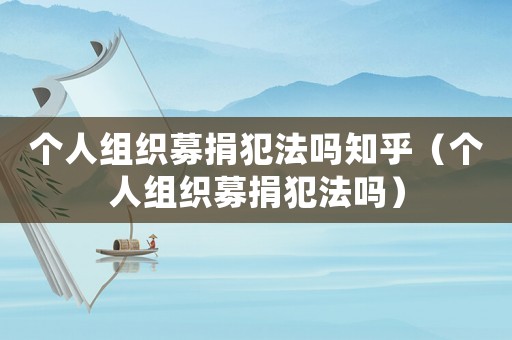 個(gè)人組織募捐犯法嗎知乎（個(gè)人組織募捐犯法嗎）