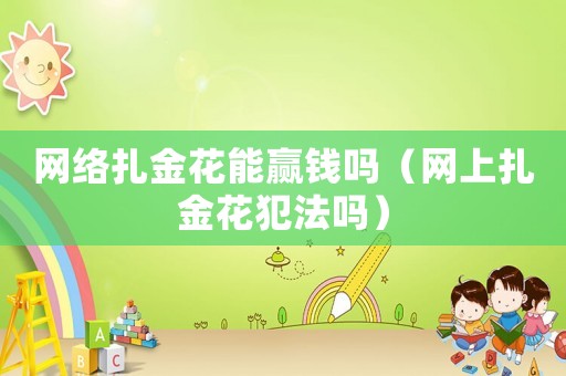 網(wǎng)絡(luò)扎金花能贏錢嗎（網(wǎng)上扎金花犯法嗎）