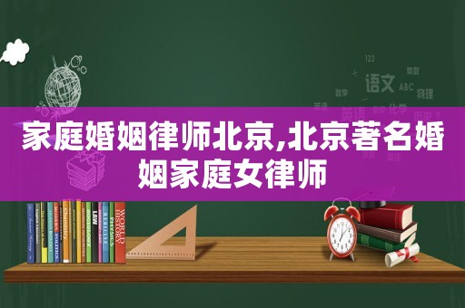 家庭婚姻律師北京,北京著名婚姻家庭女律師