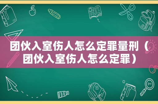 團(tuán)伙入室傷人怎么定罪量刑（團(tuán)伙入室傷人怎么定罪）
