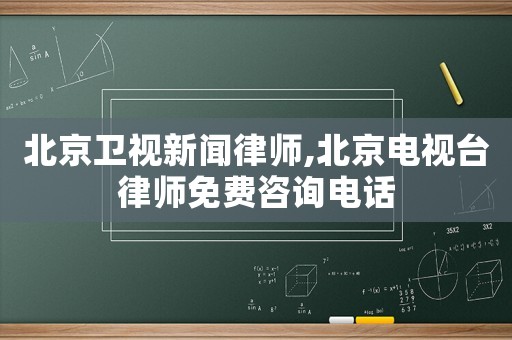北京衛(wèi)視新聞律師,北京電視臺(tái)律師免費(fèi)咨詢電話