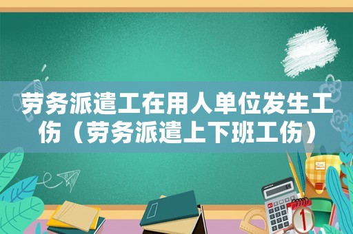 勞務(wù)派遣工在用人單位發(fā)生工傷（勞務(wù)派遣上下班工傷）