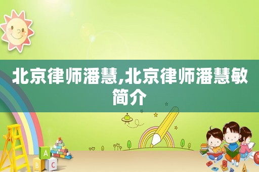 北京律師潘慧,北京律師潘慧敏簡介
