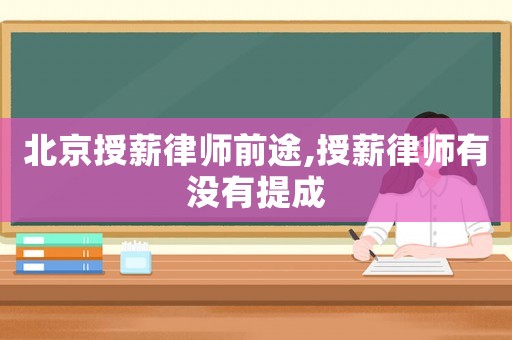 北京授薪律師前途,授薪律師有沒(méi)有提成