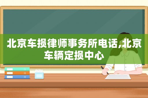 北京車損律師事務(wù)所電話,北京車輛定損中心