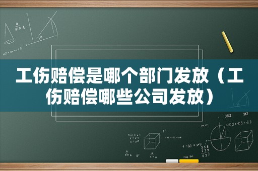 工傷賠償是哪個(gè)部門(mén)發(fā)放（工傷賠償哪些公司發(fā)放）