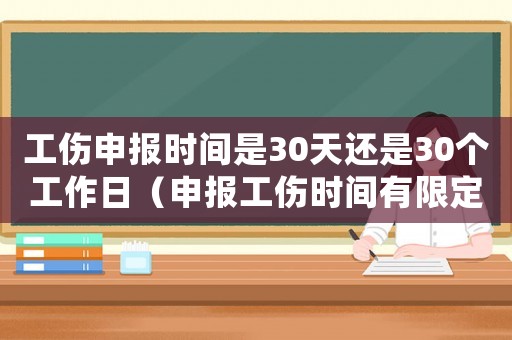 工傷申報時間是30天還是30個工作日（申報工傷時間有限定嗎）