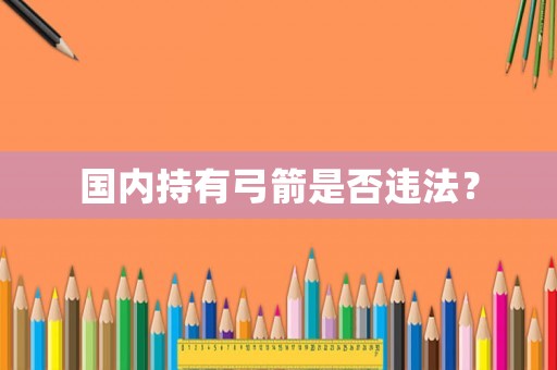 國內(nèi)持有弓箭是否違法？