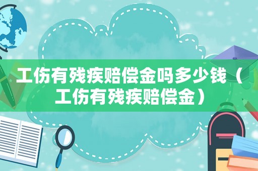 工傷有殘疾賠償金嗎多少錢(qián)（工傷有殘疾賠償金）