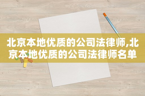 北京本地優(yōu)質(zhì)的公司法律師,北京本地優(yōu)質(zhì)的公司法律師名單