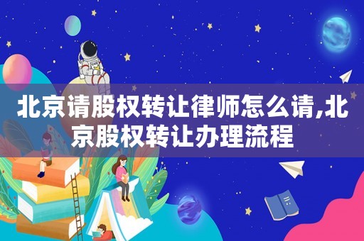 北京請(qǐng)股權(quán)轉(zhuǎn)讓律師怎么請(qǐng),北京股權(quán)轉(zhuǎn)讓辦理流程