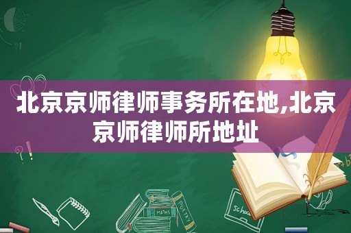 北京京師律師事務(wù)所在地,北京京師律師所地址