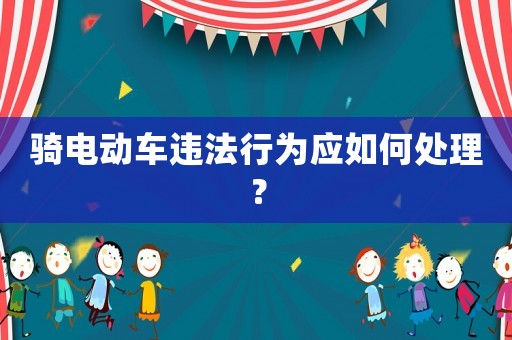 騎電動車違法行為應(yīng)如何處理？