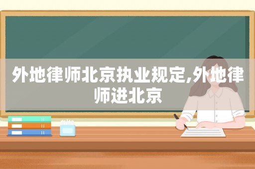 外地律師北京執(zhí)業(yè)規(guī)定,外地律師進(jìn)北京