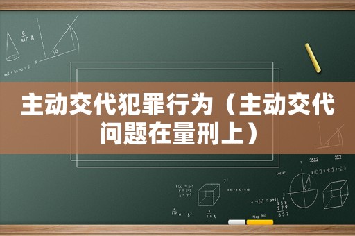 主動(dòng)交代犯罪行為（主動(dòng)交代問(wèn)題在量刑上）