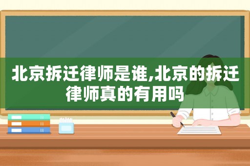 北京拆遷律師是誰,北京的拆遷律師真的有用嗎