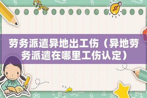 勞務(wù)派遣異地出工傷（異地勞務(wù)派遣在哪里工傷認定）