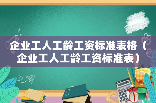 企業(yè)工人工齡工資標(biāo)準(zhǔn)表格（企業(yè)工人工齡工資標(biāo)準(zhǔn)表）