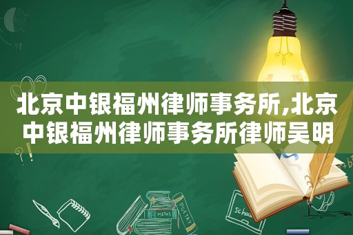 北京中銀福州律師事務(wù)所,北京中銀福州律師事務(wù)所律師吳明