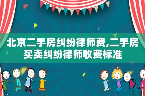 北京二手房糾紛律師費,二手房買賣糾紛律師收費標(biāo)準(zhǔn)