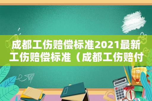 成都工傷賠償標準2021最新工傷賠償標準（成都工傷賠付標準）