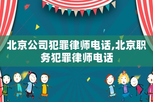 北京公司犯罪律師電話,北京職務(wù)犯罪律師電話